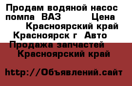 Продам водяной насос (помпа) ВАЗ 08-09 › Цена ­ 600 - Красноярский край, Красноярск г. Авто » Продажа запчастей   . Красноярский край